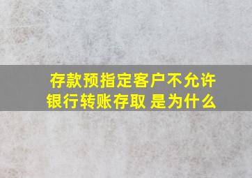 存款预指定客户不允许银行转账存取 是为什么